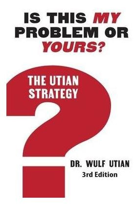 Is This My Problem Or Yours? The Utian Strategy - Wulf H ...