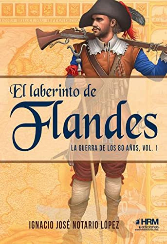 El Laberinto De Flandes. La Guerra De Los 80 Años. Vol. 1. (