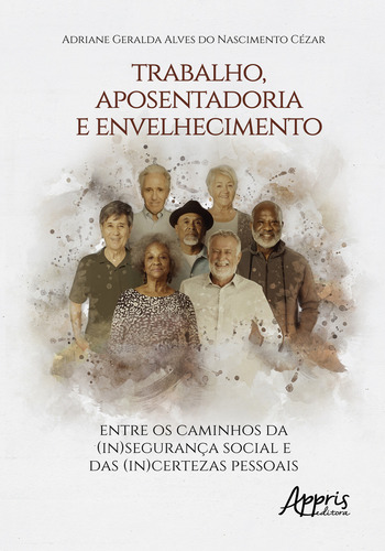Trabalho, Aposentadoria E Envelhecimento, De Cézar, Adriane Geralda Alves Do Nascimento. Editorial Appris, Capa Mole, Edição 2023-03-10 00:00:00 Em Português