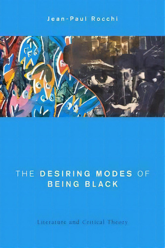 The Desiring Modes Of Being Black : Literature And Critical Theory, De Jean-paul Rocchi., Vol. 1. Editorial Rowman & Littlefield International, Tapa Dura En Inglés