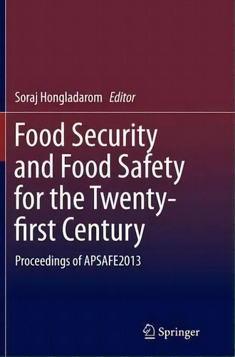 Food Security And Food Safety For The Twenty-first Century: Proceedings Of Apsafe2013, De Soraj Hongladarom., Vol. 1. Editorial Springer Verlag Singapore, Tapa Blanda En Inglés