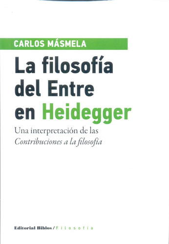 La Filosofía Del Entre En Heidegger Una Interpretación De Las Contribuciones A La Filosofia, De Carlos Másmela. Editorial Biblos, Tapa Blanda En Español