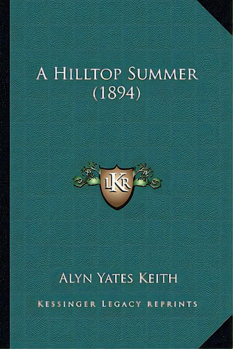 A Hilltop Summer (1894), De Keith, Alyn Yates. Editorial Kessinger Pub Llc, Tapa Blanda En Inglés