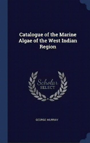 Catalogue Of The Marine Algae Of The West Indian Region, De George Murray. Editorial Sagwan Press, Tapa Dura En Inglés