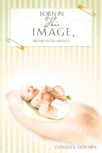 Born In His Image, Birthed In His Likeness, De Downing, Donald R.. Editorial Xulon Pr, Tapa Blanda En Inglés