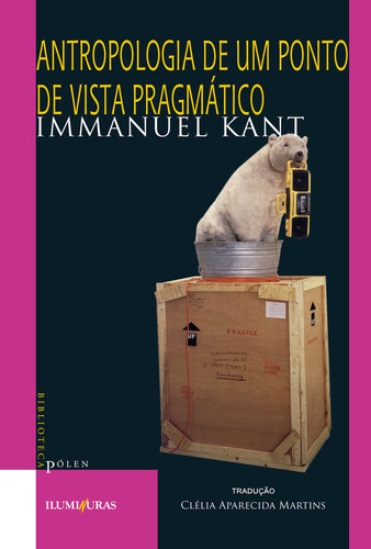 Antropologia de um ponto de vista pragmático, de Kant, Immanuel. Biblioteca Pólen Editorial Editora Iluminuras Ltda., capa mole em português, 2000
