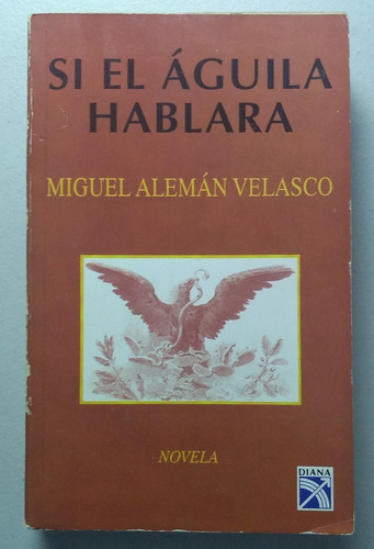 Si El Águila Hablara, Miguel Alemán Velasco.