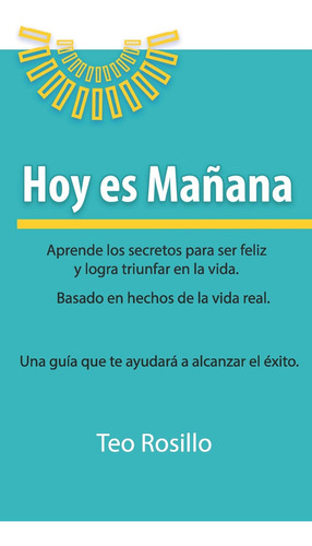 Hoy Es Maana: Aprende Los Secretos Para Ser Feliz Y Logra Tr