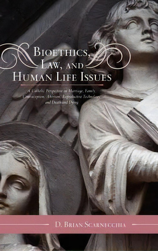Bioethics, Law, And Human Life Issues : A Catholic Perspective On Marriage, Family, Contraception..., De D. Brian Scarnecchia. Editorial Scarecrow Press, Tapa Dura En Inglés