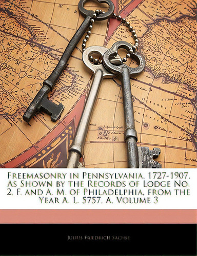Freemasonry In Pennsylvania, 1727-1907, As Shown By The Records Of Lodge No. 2, F. And A. M. Of P..., De Sachse, Julius Friedrich. Editorial Nabu Pr, Tapa Blanda En Inglés