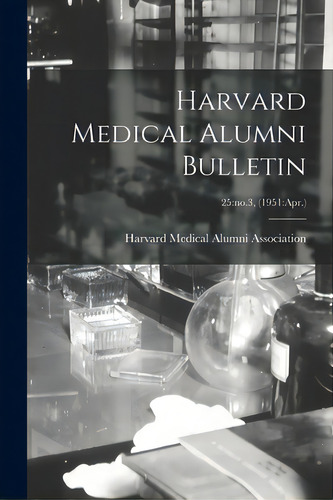 Harvard Medical Alumni Bulletin; 25: No.3, (1951: Apr.), De Harvard Medical Alumni Association. Editorial Hassell Street Pr, Tapa Blanda En Inglés