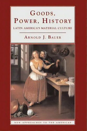 New Approaches To The Americas: Goods, Power, History: Latin America's Material Culture, De Arnold J. Bauer. Editorial Cambridge University Press, Tapa Dura En Inglés