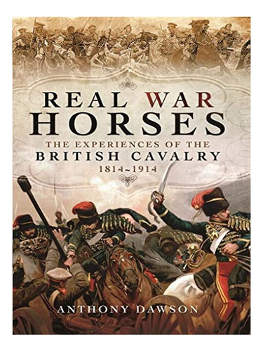Real War Horses: The Experiences Of The British Cavalr. Eb16