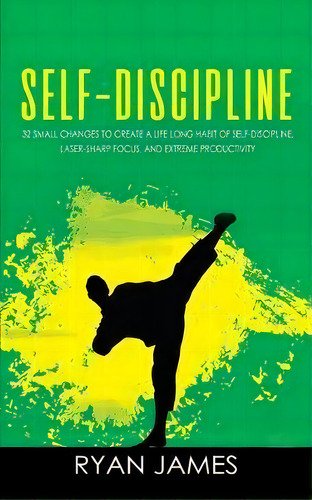 Self-discipline : 32 Small Changes To Create A Life Long Habit Of Self-discipline, Laser-sharp Fo..., De Ryan James. Editorial Sd Publishing Llc, Tapa Blanda En Inglés