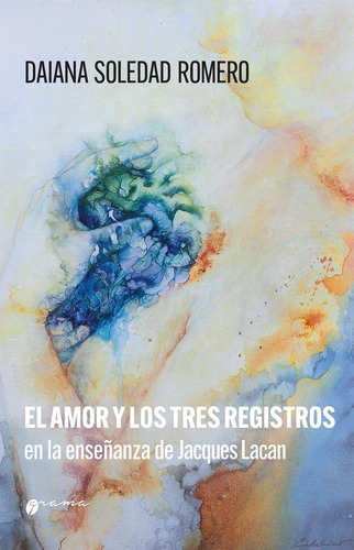 EL AMOR Y LOS TRES REGISTROS EN LA ENSEÑANZA DE LACAN, de Daiana Soledad Romero. Editorial Grama Ediciones, tapa blanda en español, 2022