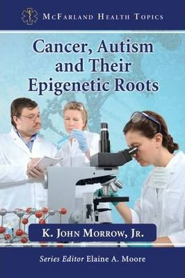 Cancer, Autism And Their Epigenetic Roots - K. John Morrow