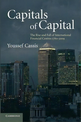 Capitals Of Capital : The Rise And Fall Of International Financial Centres 1780-2009, De Youssef Cassis. Editorial Cambridge University Press, Tapa Blanda En Inglés