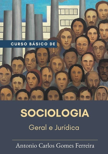 Curso Básico De Sociologia: Geral E Jurídica, De Antonio Carlos Gomes Ferreira. Série Não Aplicável, Vol. 1. Editora Clube De Autores, Capa Mole, Edição 1 Em Português, 2017