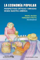 Comprar La Economía Popular: Perspectivas Críticas Y Miradas Desde Nuestra América, De Mazzeo Stratta. N\u002Fa, Vol. Volumen Unico. Editorial El Colectivo, Tapa Blanda, Edición 1 En Español