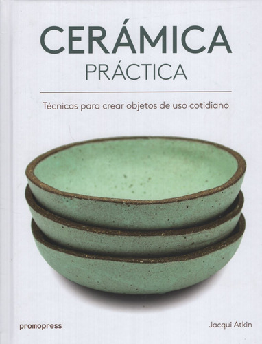 Ceramica Practica - Tecnicas Para Crear Objetos De Uso Cotidiano, de Atkin, Jacqui. Editorial Promopress, tapa blanda en español, 2018