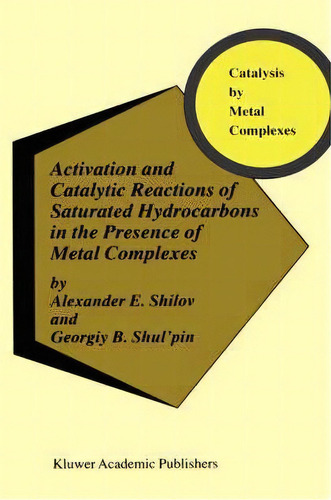 Activation And Catalytic Reactions Of Saturated Hydrocarbons In The Presence Of Metal Complexes, De Alexander Evgen'evich Shilov. Editorial Springer, Tapa Dura En Inglés