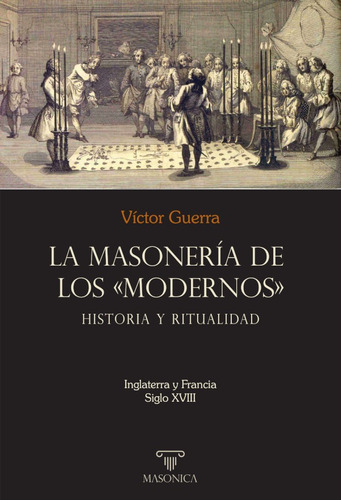 La Masonería De Los «modernos»: Historia Y Ritualidad, De Víctor Guerra. Editorial Editorial Masonica.es, Tapa Blanda En Español, 2021