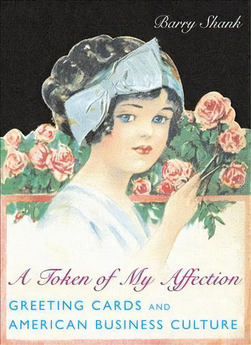 A Token Of My Affection : Greeting Cards And American Business Culture, De Barry Shank. Editorial Columbia University Press, Tapa Dura En Inglés