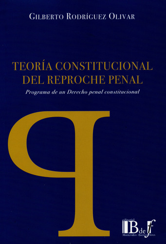 Teoría Constitucional Del Reproche Penal. Programa De Un Derecho Penal Constitucional, De Gilberto Rodríguez Olivar., Vol. 1. Editorial Editorial B De F, Tapa Blanda, Edición 1 En Español, 2013