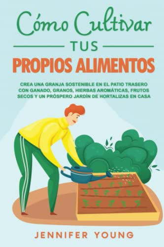 Como Cultivar Tus Propios Alimentos: Crea Una Granja Sosteni