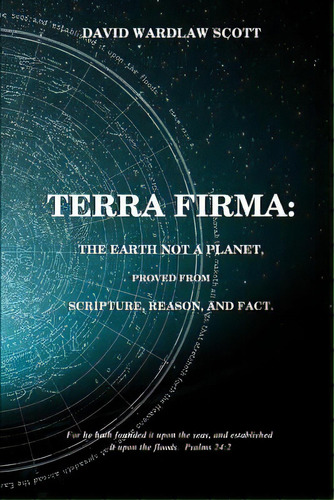 Terra Firma: The Earth Not A Planet, Proved From Scripture, Reason And Fact, De Scott, David Wardlaw. Editorial Createspace, Tapa Blanda En Inglés