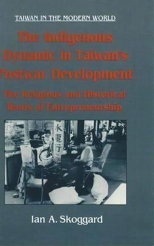 The Indigenous Dynamic In Taiwan's Postwar Development: Religious And Historical Roots Of Entrepr..., De Ian Skoggard. Editorial Taylor Francis Inc, Tapa Dura En Inglés