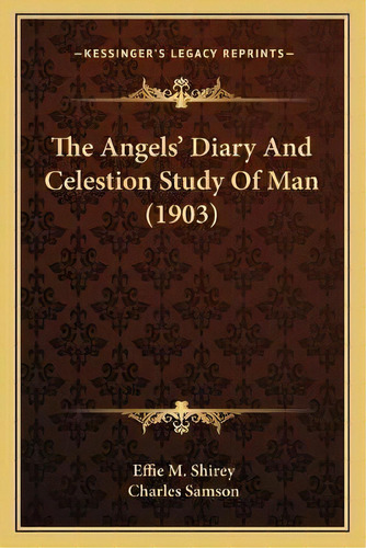 The Angels' Diary And Celestion Study Of Man (1903), De Effie M Shirey. Editorial Kessinger Publishing, Tapa Blanda En Inglés