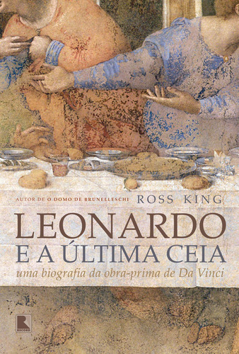 Leonardo e a Última Ceia: Uma biografia da obra-prima de Da Vinci, de King, Ross. Editora Record Ltda., capa mole em português, 2018