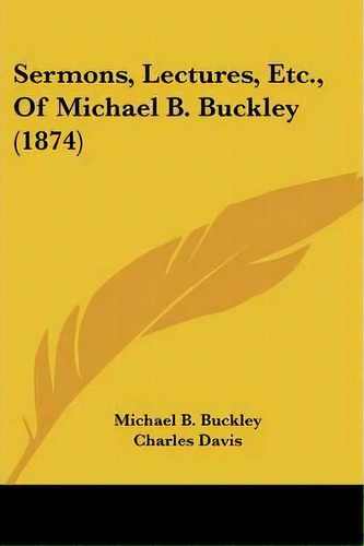 Sermons, Lectures, Etc., Of Michael B. Buckley (1874), De Michael Bernard Buckley. Editorial Kessinger Publishing, Tapa Blanda En Inglés