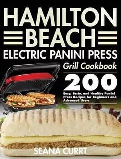 Hamilton Beach Electric Panini Press Grill Cookbook : 200...