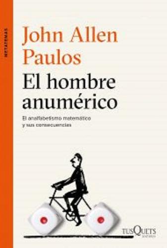 El hombre anumérico: El analfabetismo matemático y sus consecuencias, de Allen Paulos, John. Serie Metatemas, vol. 0. Editorial Tusquets México, tapa pasta blanda, edición 1 en español, 2016