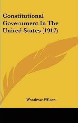 Constitutional Government In The United States (1917) - W...