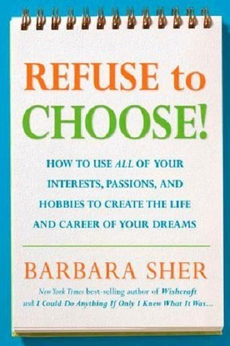 Refuse To Choose! : Use All Of Your Interests, Passions, And
