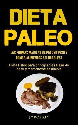 Libro Dieta Paleo : Las Formas Magicas De Perder Peso Y C...