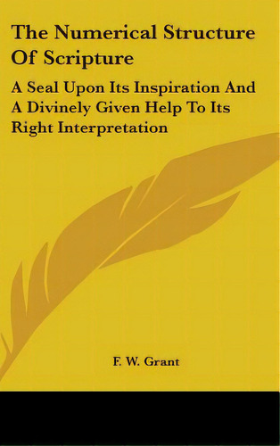 The Numerical Structure Of Scripture: A Seal Upon Its Inspiration And A Divinely Given Help To It..., De Grant, F. W.. Editorial Kessinger Pub Llc, Tapa Dura En Inglés