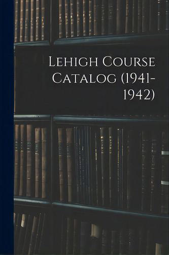 Lehigh Course Catalog (1941-1942), De Anonymous. Editorial Hassell Street Pr, Tapa Blanda En Inglés
