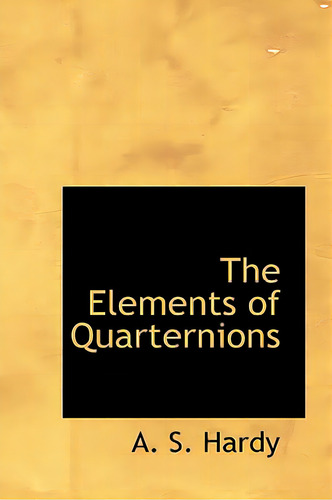 The Elements Of Quarternions, De Hardy, A. S.., Vol. 1. Editorial Bibliobazaar, Tapa Blanda En Inglés