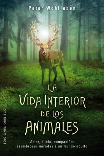 La vida interior de los animales: Amor, duelo, compasión: asombrosas miradas a un mundo oculto, de Wohlleben, Peter. Editorial Ediciones Obelisco, tapa blanda en español, 2017