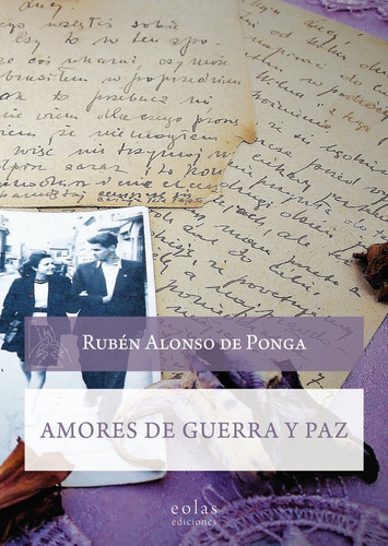 Amores de guerra y paz, de ALONSO DE PONGA, RUBEN. Editorial EOLAS EDICIONES, tapa blanda en español