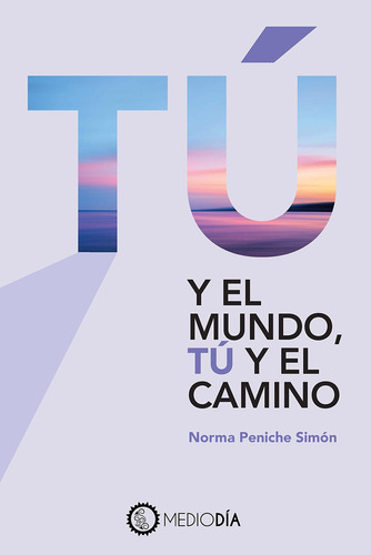 Tú y el mundo, tú y el camino, de Peniche Simón, Norma. Editorial Mediodía, tapa blanda en español, 2021