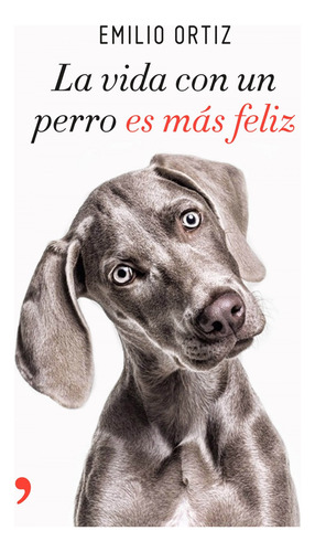 Libro La Vida Con Un Perro Es Más Feliz De Ortiz Emilio