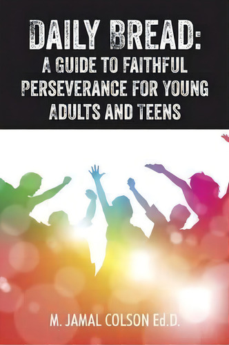 Daily Bread: A Guide To Faithful Perseverance For Young Adults And Teens, De M Jamal Colson Edd., Vol. 1. Editorial Outskirts Press, Tapa Blanda En Inglés