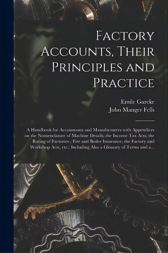 Factory Accounts, Their Principles And Practice; A Handbook For Accountants And Manufacturers Wit..., De Garcke, Emile 1856-. Editorial Legare Street Pr, Tapa Blanda En Inglés