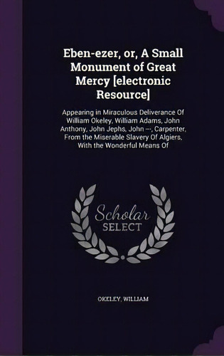 Eben-ezer, Or, A Small Monument Of Great Mercy [electronic Resource], De William Okeley. Editorial Palala Press, Tapa Dura En Inglés
