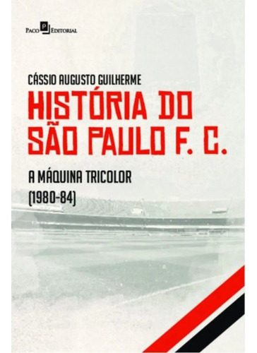 Livro História Do São Paulo F.c - A Máquina Tricolor (1980-1984), De Cássio Augusto Guilherme. História Do São Paulo F.c Editorial Paco Editorial, Tapa Mole, Edición 1 En Português, 2024